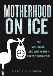 Motherhood on Ice: The Mating Gap and Why Women Freeze Their Eggs (Marcia C. Inhorn)
