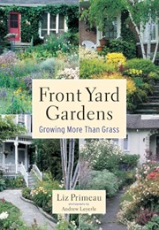 Front Yard Gardens: Growing More Than Grass (Liz Primeau)