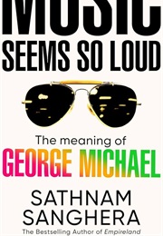 Tonight the Music Seems So Loud: The Meaning of George Michael (Sathnam Sanghera)