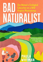 Bad Naturalist: One Woman's Ecological Education on a Wild Virginia Mountaintop (Paula Whyman)