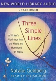 Three Simple Lines: A Writer's Pilgrimage Into the Heart and Homeland of Haiku (Natalie Goldberg)