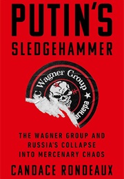 Putin's Sledgehammer : The Wagner Group and Russia's Collapse Into Mercenary Chaos (Rondeaux, Candace)