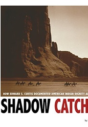 Shadow Catcher: How Edward S. Curtis Documented American Indian Dignity and Beauty (Michael Burgan)