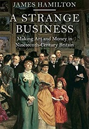 A Strange Business: Making Art and Money in Nineteenth-Century Britain (James Hamilton)