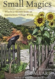 Small Magics: Practical Secrets From an Appalachian Village Witch (H. Bryon Ballard)