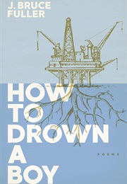 How to Drown a Boy: Poems (J. Bruce Fuller)