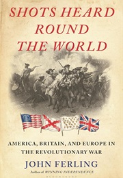 Shots Heard Round the World: America, Britain, and Europe in the Revolutionary War (John Ferling)
