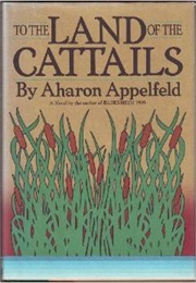 To the Land of Cattails (Aharon Appelfeld ,  Jeffrey M. Green  (Translator))