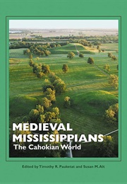 Medieval Mississippians: The Cahokian World (Ed. Timothy R. Pauketat and Susan Alt)