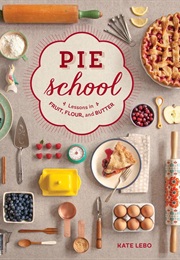 Pie School: Lessons in Fruit, Flour and Butter (Kate Lebo)