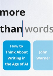 More Than Words: How to Think About Writing in the Time of AI (John Warner)