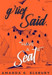 Grief Said, "Have a Seat" (Amanda G. Elsbury)