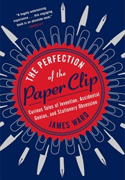 The Perfection of the Paper Clip: Curious Tales of Invention, Accidental Genius... (James Ward)