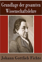 Grundlage Der Gesamten Wissenschaftslehre (Johann Gottlieb Fichte)