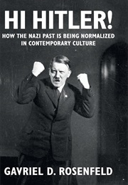 Hi Hitler!: How the Nazi Past Is Being Normalized in Contemporary Culture (Gavriel D. Rosenfeld)