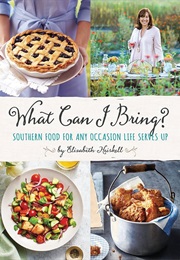What Can I Bring?: Southern Food for Any Occasion Life Serves Up (Elizabeth Heiskell)