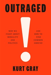 Outraged: Why We Fight About Morality and Politics and How to Find Common Ground (Kurt Gray)