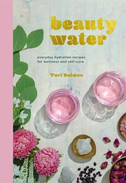 Beauty Water: Everyday Hydration Recipes for Wellness and Self-Care (Tori Holmes)