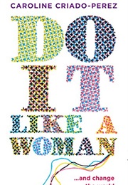 Do It Like a Woman ...And Change the World (Caroline Criado-Perez)