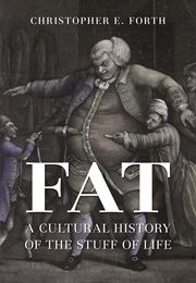 Fat: A Cultural History of the Stuff of Life (Christopher E. Forth)
