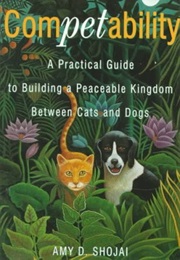 Competability: A Practical Guide to Building a Peaceable Kingdom Between Cats and Dogs (Amy D. Shojai)