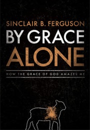 By Grace Alone: How the Grace of God Amazes Me (Sinclair B Ferguson)