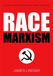 Race Marxism: The Truth About Critical Race Theory and Praxis (James Lindsay)