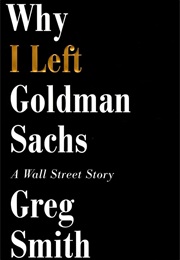 Why I Left Goldman Sachs: A Wall Street Story (Greg Smith)