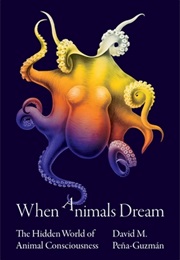 When Animals Dream: The Hidden World of Animal Consciousness (David M. Peña-Guzmán)