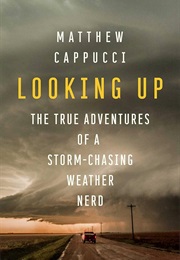 Looking Up: The True Adventures of a Storm-Chasing Weather Nerd (Matthew Cappucci)