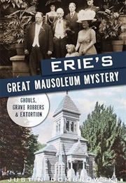 Erie's Great Mausoleum Mystery: Ghouls, Grave Robbers & Extortion (Justin Dombrowski)