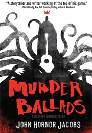 Murder Ballads and Other Horrific Tales (John Horner Jacobs)