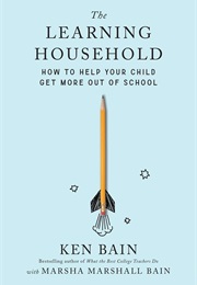 The Learning Household: How to Help Your Child Get More Out of School (Ken Bain)