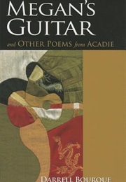 Megan's Guitar and Other Poems From Acadie (Darrell Bourque)