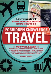Forbidden Knowledge Travel: 101 Things NOT Every Traveler Should Know How to Do (Michael Powell)