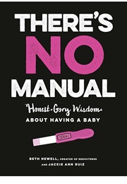 There's No Manual: Honest and Gory Wisdom About Having a Baby (Beth Newell and Jacqueline Ann May Ruiz)