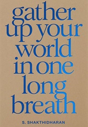 Gather Up Your World in One Long Breath (S. Shakthidharan)