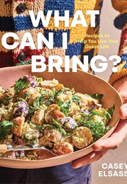 What Can I Bring?: Recipes to Help You Live Your Guest Life (Casey Elsass)