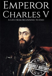 Charles V; a Life From Beginning to End (Hourly History)