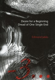 Desire for a Beginning/Dread of One Single End (Edmund Jabès)