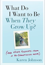 What Do I Want to Be When They Grow Up? (Karen Johnson)